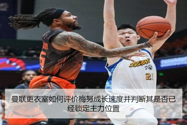 曼联更衣室如何评价梅努成长速度并判断其是否已经锁定主力位置
